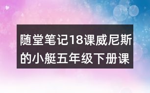 隨堂筆記：18課威尼斯的小艇五年級下冊課文脈絡(luò)梳理