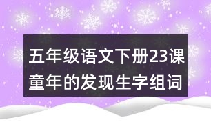 五年級語文下冊23課童年的發(fā)現(xiàn)生字組詞