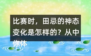 比賽時，田忌的神態(tài)變化是怎樣的？從中你體會到了什么？