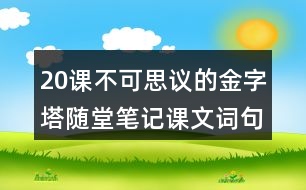 20課不可思議的金字塔隨堂筆記：課文詞句賞析