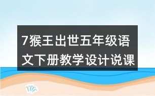 7猴王出世五年級(jí)語(yǔ)文下冊(cè)教學(xué)設(shè)計(jì)說(shuō)課稿