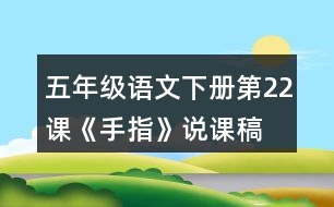 五年級語文下冊第22課《手指》說課稿