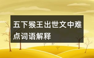 五下猴王出世文中難點(diǎn)詞語(yǔ)解釋