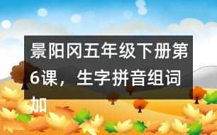 景陽(yáng)岡五年級(jí)下冊(cè)第6課，生字拼音組詞加造句