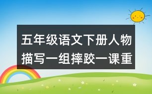 五年級(jí)語文下冊(cè)人物描寫一組摔跤一課重難點(diǎn)筆記