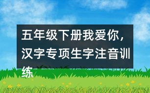 五年級(jí)下冊(cè)我愛你，漢字專項(xiàng)生字注音訓(xùn)練