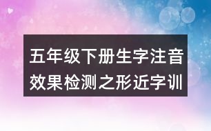 五年級下冊生字注音效果檢測之形近字訓練練習