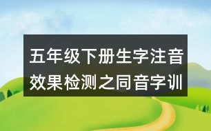 五年級(jí)下冊(cè)生字注音效果檢測之同音字訓(xùn)練練習(xí)答案