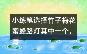 小練筆：選擇竹子梅花蜜蜂路燈其中一個，寫一段話