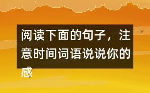 閱讀下面的句子，注意時(shí)間詞語(yǔ)說說你的感受