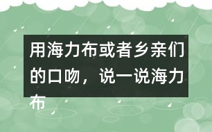 用海力布或者鄉(xiāng)親們的口吻，說一說海力布勸鄉(xiāng)親趕緊搬家的部分