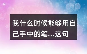 我什么時候能夠用自己手中的筆...這句話體會到作者對父親怎樣的情感？