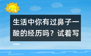 生活中你有過鼻子一酸的經(jīng)歷嗎？試著寫一寫