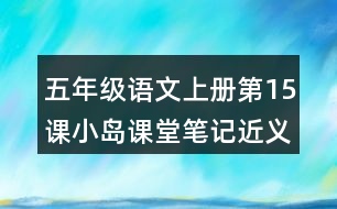 五年級(jí)語文上冊(cè)第15課小島課堂筆記近義詞反義詞