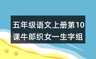 五年級(jí)語(yǔ)文上冊(cè)第10課牛郎織女一生字組詞與詞語(yǔ)理解