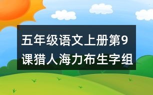 五年級(jí)語文上冊(cè)第9課獵人海力布生字組詞與近反義詞