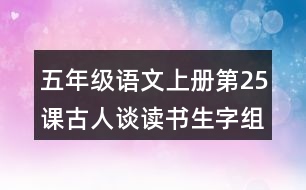 五年級(jí)語(yǔ)文上冊(cè)第25課古人談讀書(shū)生字組詞與字詞解析