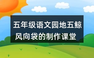 五年級(jí)語(yǔ)文園地五鯨 風(fēng)向袋的制作課堂筆記