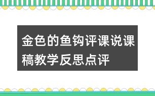 金色的魚(yú)鉤評(píng)課說(shuō)課稿教學(xué)反思點(diǎn)評(píng)