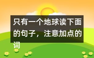 只有一個地球讀下面的句子，注意加點的詞語，再說說對句子的理解。