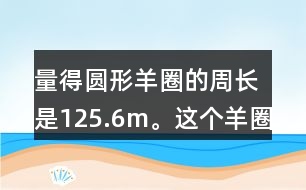 量得圓形羊圈的周長(zhǎng)是125.6m。這個(gè)羊圈的面積是多少平方米?