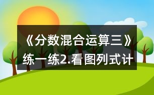 《分?jǐn)?shù)混合運(yùn)算（三）》練一練：2.看圖列式計算。一件上衣售價？