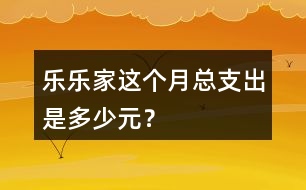 樂樂家這個(gè)月總支出是多少元？