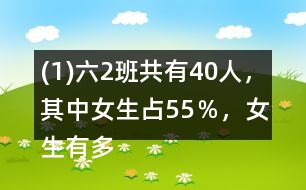 (1)六（2）班共有40人，其中女生占55％，女生有多少人？