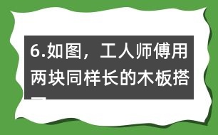 6.如圖，工人師傅用兩塊同樣長的木板搭了兩個斜坡。