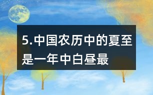 5.中國(guó)農(nóng)歷中的“夏至”是一年中白晝最長(zhǎng)、黑夜最短的一天。