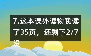 7.這本課外讀物我讀了35頁(yè)，還剩下2/7沒有讀。