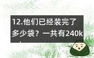 12.他們已經(jīng)裝完了多少袋？一共有240kg水果糖，每袋裝1/4kg。