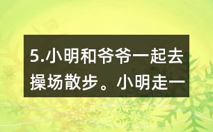 5.小明和爺爺一起去操場(chǎng)散步。小明走一圈需要8分鐘，爺爺走一圈需要10分鐘。