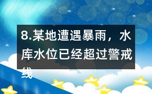 8.某地遭遇暴雨，水庫水位已經超過警戒線，急需泄洪。