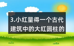 3.小紅量得一個古代建筑中的大紅圓柱的周長是3.77m。