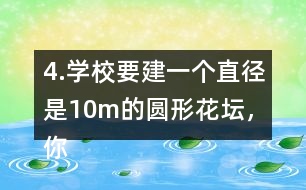 4.學(xué)校要建一個(gè)直徑是10m的圓形花壇，你能用什么方法畫出這個(gè)圓?