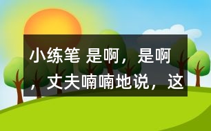 小練筆： “是啊，是啊，”丈夫喃喃地說(shuō)，“這天氣真是活見(jiàn)鬼！可是有什么辦法呢！” 兩個(gè)人沉默了一陣。 沉默中，桑娜會(huì)想些什么呢？聯(lián)系課文內(nèi)容，寫(xiě)一寫(xiě)桑娜的心理活動(dòng)。