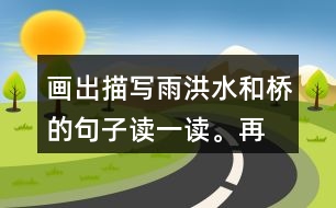 畫出描寫雨、洪水和橋的句子讀一讀。再聯(lián)系老支書在洪水中的表現(xiàn)，說說這些描寫對表現(xiàn)人物的作用。