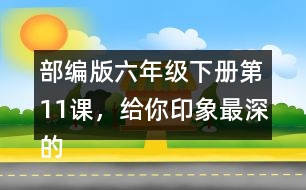 部編版六年級下冊第11課，給你印象最深的是哪件事？