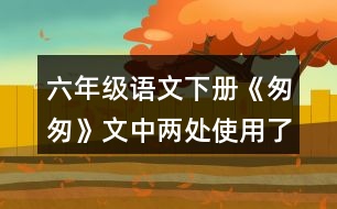 六年級語文下冊《匆匆》文中兩處使用了一連串問句，找出來
