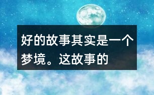 “好的故事”其實是一個夢境。這故事的美麗、幽雅、有趣體現(xiàn)在哪里？結(jié)合課文內(nèi)容說一說。