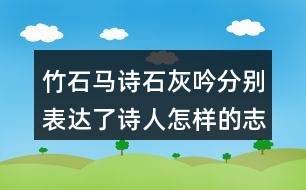 竹石馬詩石灰吟分別表達(dá)了詩人怎樣的志向表達(dá)的方法有什么共同的