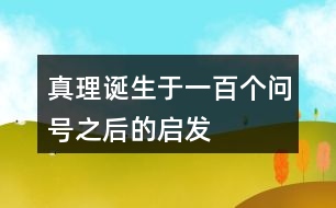 真理誕生于一百個問號之后的啟發(fā)