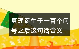 真理誕生于一百個問號之后這句話含義