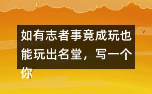 如有志者事竟成玩也能玩出名堂，寫一個(gè)你知道的事例