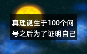 真理誕生于100個(gè)問號(hào)之后為了證明自己的觀點(diǎn)作者列舉了哪幾個(gè)事例每個(gè)事例