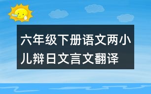 六年級下冊語文兩小兒辯日文言文翻譯