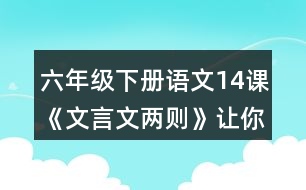 六年級下冊語文14課《文言文兩則》讓你有何體會？