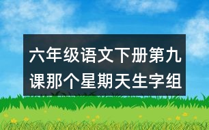 六年級(jí)語(yǔ)文下冊(cè)第九課那個(gè)星期天生字組詞