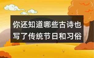 你還知道哪些古詩也寫了傳統(tǒng)節(jié)日和習(xí)俗的嗎？